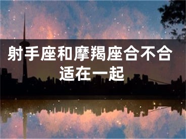 射手座和摩羯座合不合适在一起