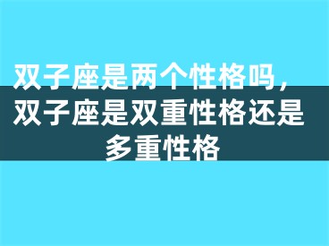 双子座是两个性格吗,双子座是双重性格还是多重性格