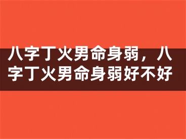 八字丁火男命身弱，八字丁火男命身弱好不好