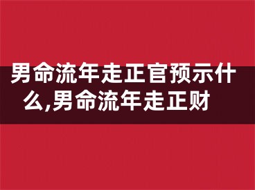 男命流年走正官预示什么,男命流年走正财