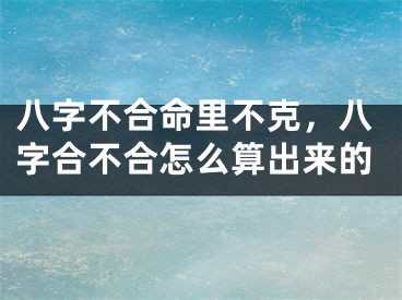 八字不合命里不克，八字合不合怎么算出来的