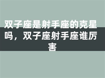 双子座是射手座的克星吗，双子座射手座谁厉害