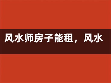风水师房子能租，风水