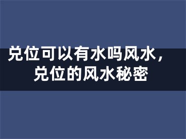 兑位可以有水吗风水，兑位的风水秘密