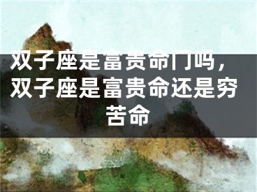 双子座是富贵命门吗，双子座是富贵命还是穷苦命