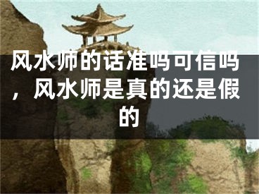 风水师的话准吗可信吗，风水师是真的还是假的