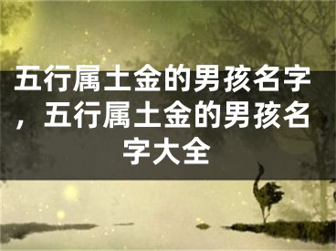 五行属土金的男孩名字，五行属土金的男孩名字大全