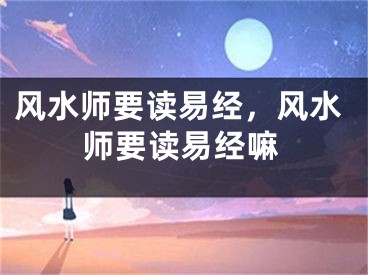 风水师要读易经，风水师要读易经嘛