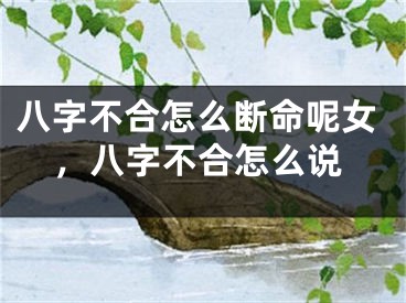 八字不合怎么断命呢女，八字不合怎么说