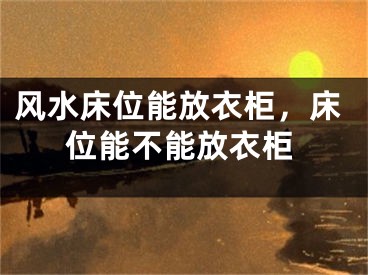 风水床位能放衣柜，床位能不能放衣柜