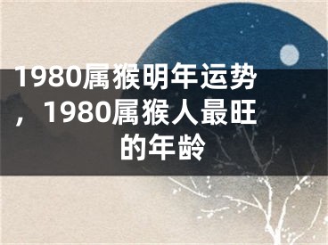 1980属猴明年运势,1980属猴人最旺的年龄