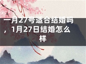 一月27号适合结婚吗，1月27日结婚怎么样