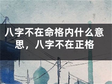 八字不在命格内什么意思，八字不在正格