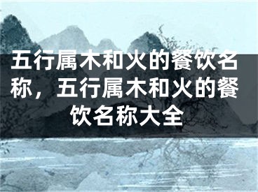 五行属木和火的餐饮名称，五行属木和火的餐饮名称大全