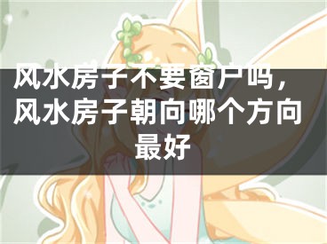 风水房子不要窗户吗,风水房子朝向哪个方向最好