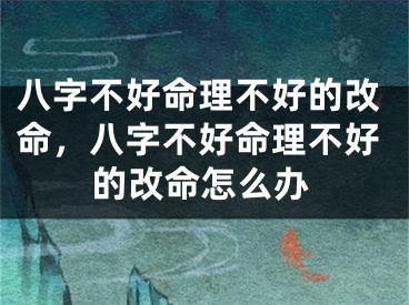 八字不好命理不好的改命，八字不好命理不好的改命怎么办