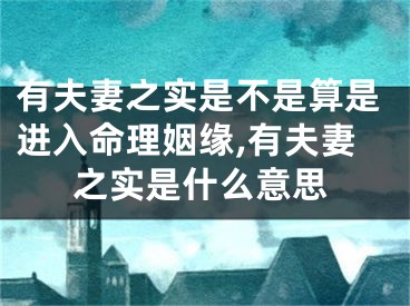 有夫妻之实是不是算是进入命理姻缘,有夫妻之实是什么意思