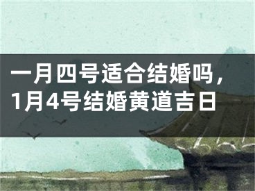 一月四号适合结婚吗,1月4号结婚黄道吉日