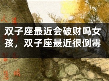 双子座最近会破财吗女孩,双子座最近很倒霉