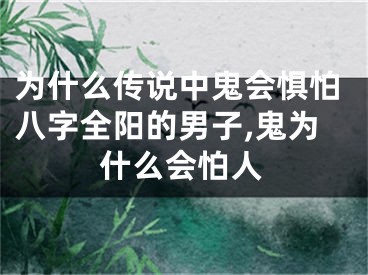 为什么传说中鬼会惧怕八字全阳的男子,鬼为什么会怕人