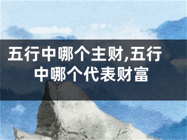 五行中哪个主财,五行中哪个代表财富