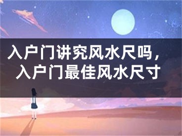 入户门讲究风水尺吗，入户门最佳风水尺寸