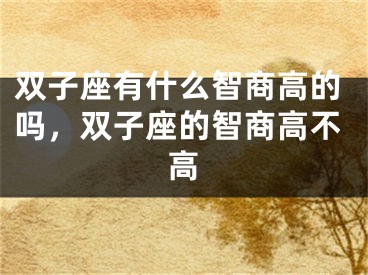 双子座有什么智商高的吗,双子座的智商高不高