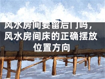 风水房间要留后门吗,风水房间床的正确摆放位置方向