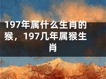 197年属什么生肖的猴,197几年属猴生肖