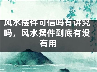 风水摆件可信吗有讲究吗，风水摆件到底有没有用