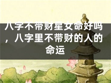 八字不带财星女命好吗，八字里不带财的人的命运
