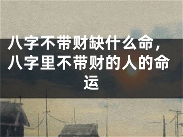 八字不带财缺什么命，八字里不带财的人的命运