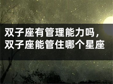 双子座有管理能力吗，双子座能管住哪个星座