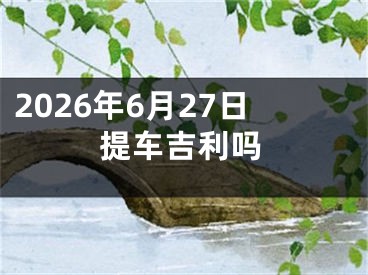 2026年6月27日提车吉利吗