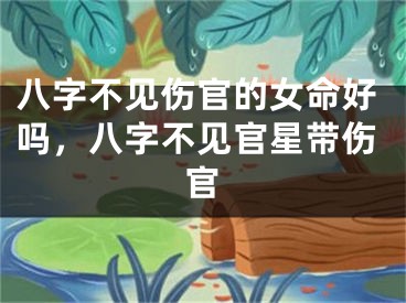 八字不见伤官的女命好吗，八字不见官星带伤官
