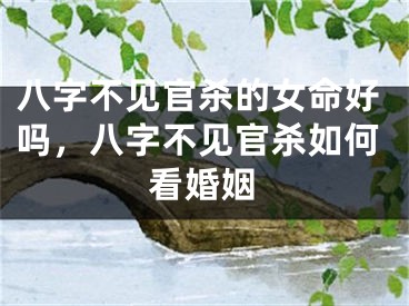 八字不见官杀的女命好吗，八字不见官杀如何看婚姻