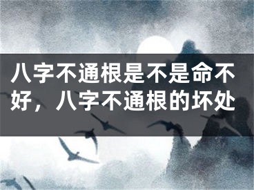 八字不通根是不是命不好，八字不通根的坏处