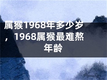 属猴1968年多少岁，1968属猴最难熬年龄