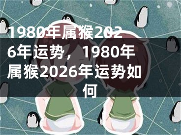 1980年属猴2026年运势,1980年属猴2026年运势如何