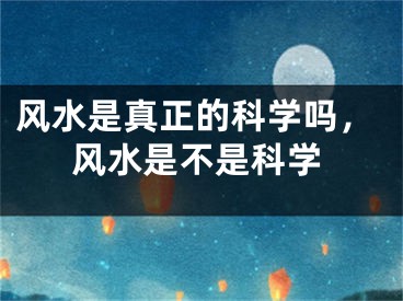 风水是真正的科学吗,风水是不是科学
