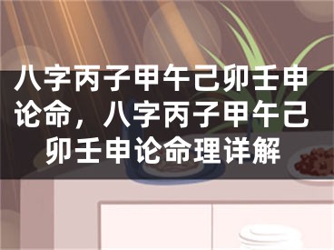 八字丙子甲午己卯壬申论命,八字丙子甲午己卯壬申论命理详解