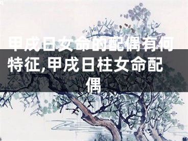 甲戌日女命的配偶有何特征,甲戌日柱女命配偶