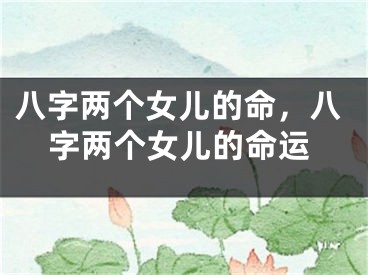 八字两个女儿的命，八字两个女儿的命运