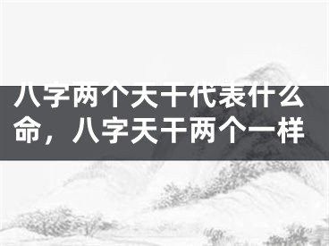 八字两个天干代表什么命,八字天干两个一样