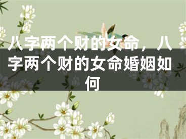 八字两个财的女命，八字两个财的女命婚姻如何