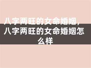 八字两旺的女命婚姻，八字两旺的女命婚姻怎么样