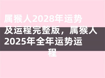 属猴人2028年运势及运程完整版,属猴人2025年全年运势运程