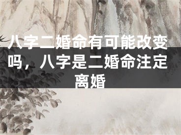 八字二婚命有可能改变吗,八字是二婚命注定离婚