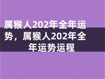 属猴人202年全年运势，属猴人202年全年运势运程