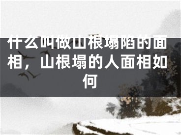 什么叫做山根塌陷的面相，山根塌的人面相如何